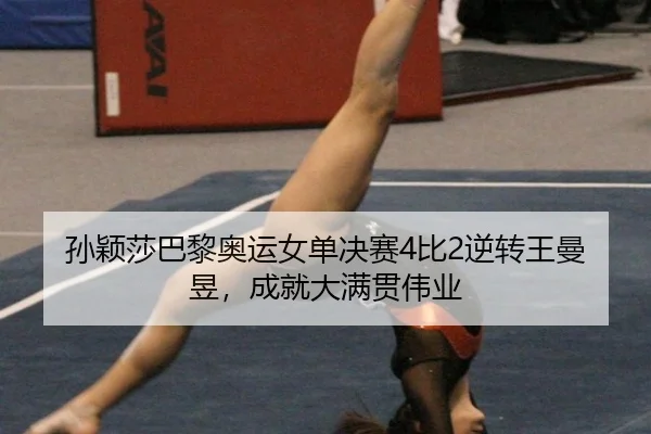 孙颖莎巴黎奥运女单决赛4比2逆转王曼昱，成就大满贯伟业